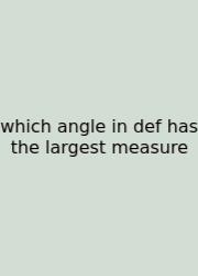Which Angle In Def Has The Largest Measure