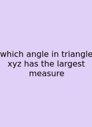 Which Angle In Triangle Xyz Has The Largest Measure