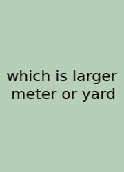 Which Is Larger Meter Or Yard
