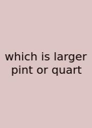 Which Is Larger Pint Or Quart