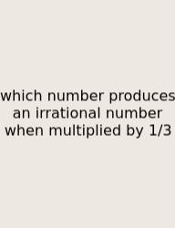 Which Number Produces An Irrational Number When Multiplied By 1/3