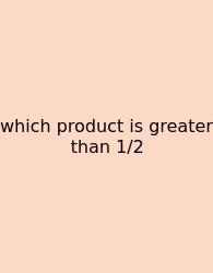 Which Product Is Greater Than 1/2