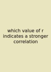Which Value Of R Indicates A Stronger Correlation