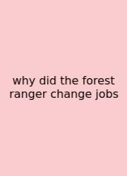 Why Did The Forest Ranger Change Jobs