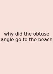 Why Did The Obtuse Angle Go To The Beach
