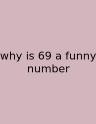 Why Is 69 A Funny Number