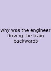Why Was The Engineer Driving The Train Backwards