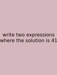 Write Two Expressions Where The Solution Is 41